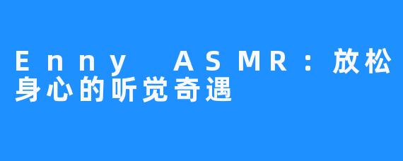 Enny ASMR：放松身心的听觉奇遇